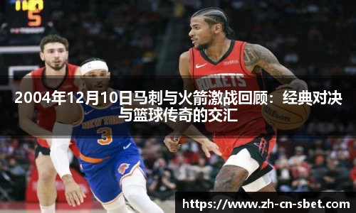 2004年12月10日马刺与火箭激战回顾：经典对决与篮球传奇的交汇